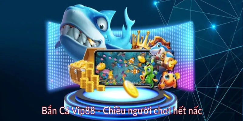 Bắn Cá Vip88 - Chiều người chơi hết nấc