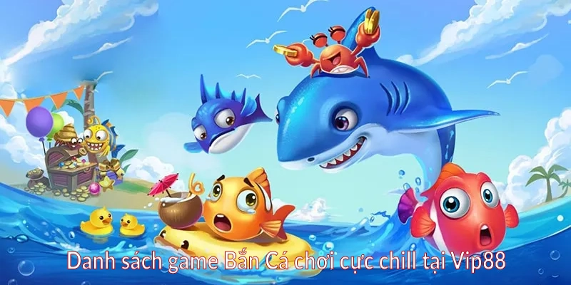 Danh sách game Bắn Cá chơi cực chill tại Vip88