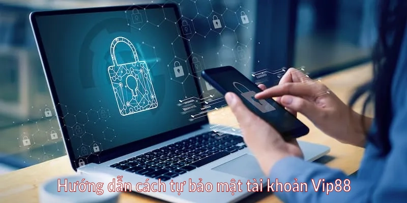Hướng dẫn cách tự bảo mật tài khoản Vip88