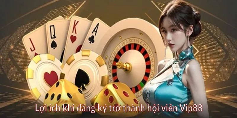 Lợi ích khi đăng ký trở thành hội viên Vip88