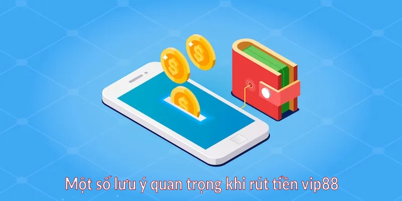 Một số lưu ý quan trọng khi rút tiền vip88