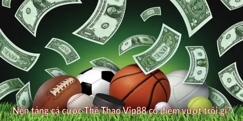 Nền tảng cá cược Thể Thao Vip88 có điểm vượt trội gì