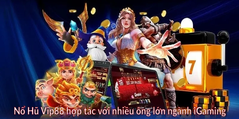Nổ Hũ Vip88 hợp tác với nhiều ông lớn ngành iGaming