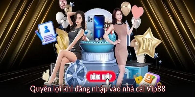 Quyền lợi khi đăng nhập vào nhà cái Vip88