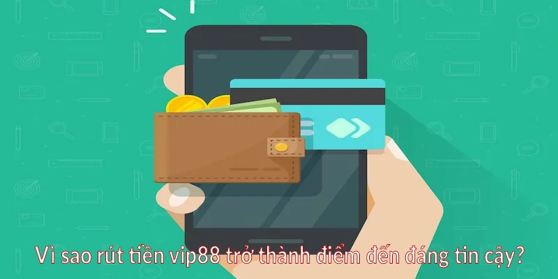 Vì sao rút tiền vip88 trở thành điểm đến đáng tin cậy
